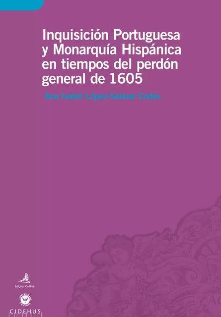 Inquisición Portuguesa y Monarquía Hispánica en tiempos del perdón general de 1605 - Ana Isabel López-Salazar Codes - Publicações do CIDEHUS