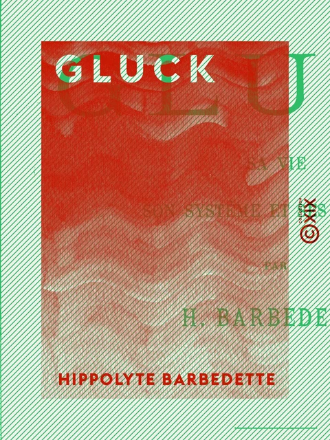 Gluck - Sa vie, son système et ses œuvres - Hippolyte Barbedette - Collection XIX