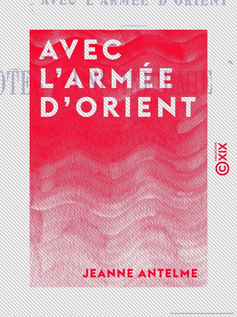 Avec l'Armée d'Orient - Notes d'une infirmière à Moudros - Jeanne Antelme - Collection XIX