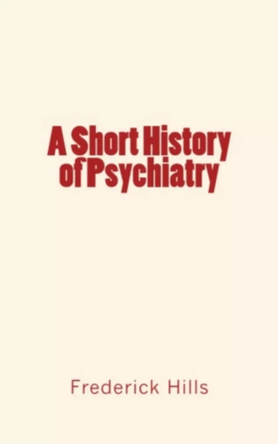 A Short History of Psychiatry - Frederick Lyman Hills - Editions Le Mono