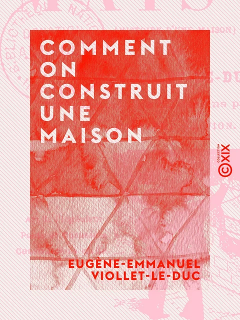 Comment on construit une maison - Eugène-Emmanuel Viollet-le-Duc - Collection XIX