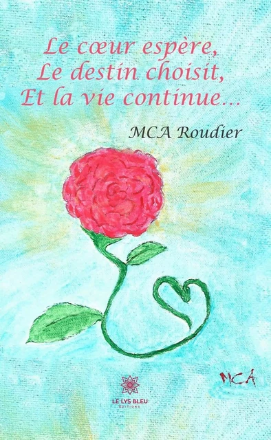 Le cœur espère, le destin choisit et la vie continue… - MCA Roudier - Le Lys Bleu Éditions