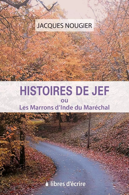 Histoires de Jef ou Les Marrons d’Inde du Maréchal - Jacques Nougier - Libres d'écrire