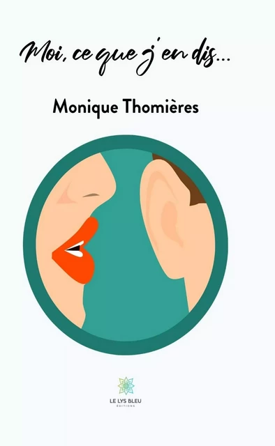 Moi, ce que j’en dis… - Monique Thomières - Le Lys Bleu Éditions