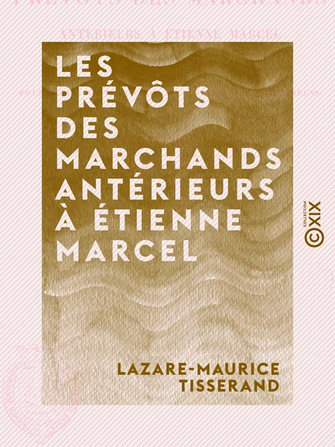 Les Prévôts des marchands antérieurs à Étienne Marcel - Lazare-Maurice Tisserand - Collection XIX