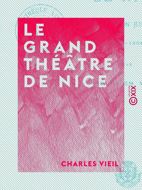 Le Grand Théâtre de Nice - Depuis sa fondation jusqu'à nos jours (1787-1904) - Charles Vieil - Collection XIX