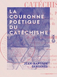 La Couronne poétique du catéchisme - Recueil d'explications, récits, paraboles, traditions