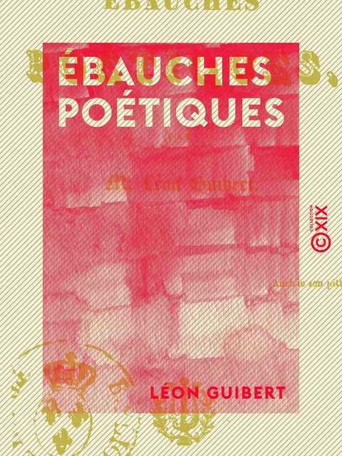 Ébauches poétiques - Léon Guibert - Collection XIX