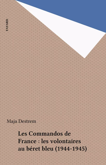 Les Commandos de France : les volontaires au béret bleu (1944-1945) - Maja Destrem - Fayard (réédition numérique FeniXX)