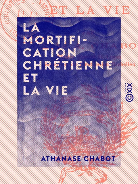 La Mortification chrétienne et la vie - Athanase Chabot - Collection XIX