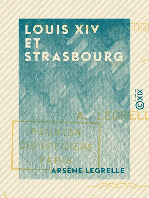 Louis XIV et Strasbourg - Arsène Legrelle - Collection XIX