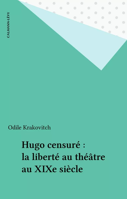 Hugo censuré : la liberté au théâtre au XIXe siècle - Odile Krakovitch - Calmann-Lévy (réédition numérique FeniXX)