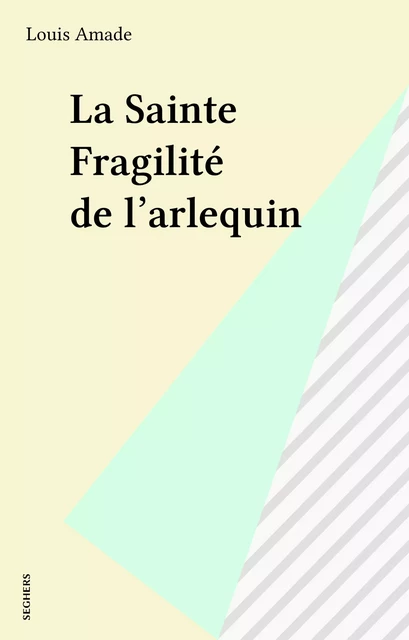 La Sainte Fragilité de l'arlequin - Louis Amade - Seghers (réédition numérique FeniXX)