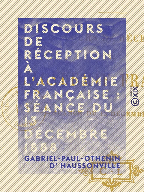 Discours de réception à l'Académie française : séance du 13 décembre 1888 - Gabriel-Paul-Othenin d' Haussonville - Collection XIX