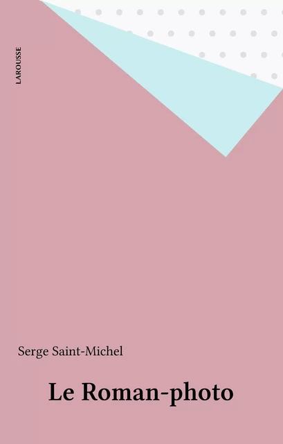 Le Roman-photo - Serge Saint-Michel - Larousse (réédition numérique FeniXX)