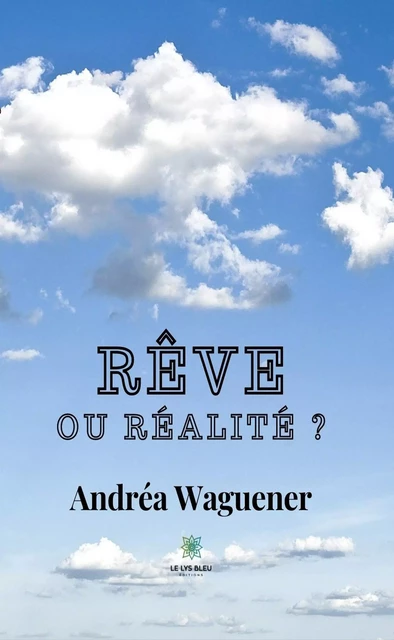 Rêve ou réalité ? - Andréa Waguener - Le Lys Bleu Éditions