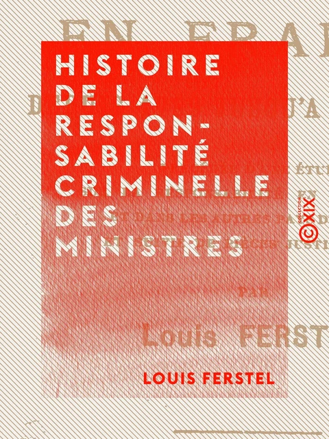 Histoire de la responsabilité criminelle des ministres - Louis Ferstel - Collection XIX