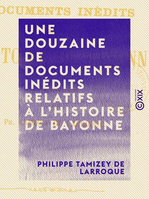 Une douzaine de documents inédits relatifs à l'histoire de Bayonne - Philippe Tamizey de Larroque - Collection XIX