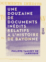 Une douzaine de documents inédits relatifs à l'histoire de Bayonne