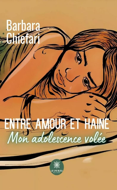 Entre amour et haine - Mon adolescence volée - Barbara Chiefari - Le Lys Bleu Éditions