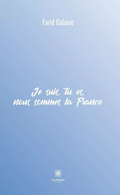 Je suis, tu es, nous sommes la France - Farid Galaxie - Le Lys Bleu Éditions