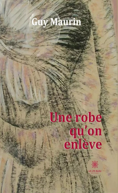 Une robe qu'on enlève - Guy Maurin - Le Lys Bleu Éditions