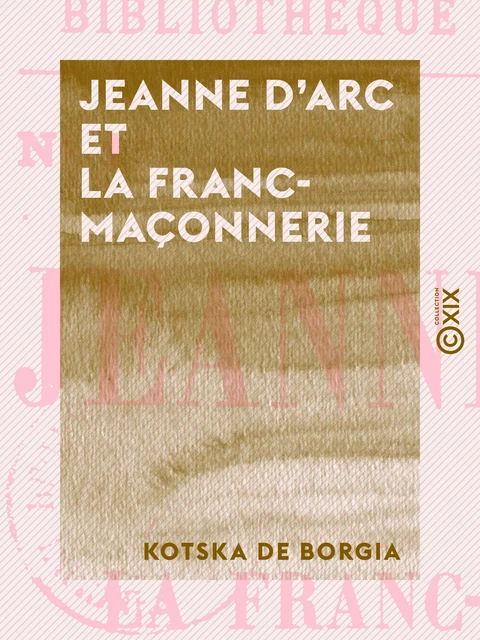 Jeanne d'Arc et la franc-maçonnerie - Kotska de Borgia - Collection XIX