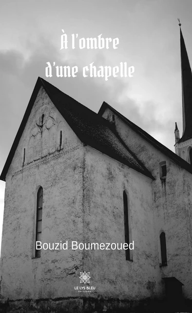 À l’ombre d’une chapelle - Bouzid Boumezoued - Le Lys Bleu Éditions