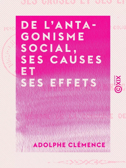 De l'antagonisme social, ses causes et ses effets - Adolphe Clémence - Collection XIX