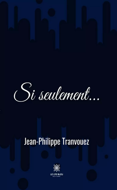 Si seulement - Jean-Philippe Tranvouez - Le Lys Bleu Éditions