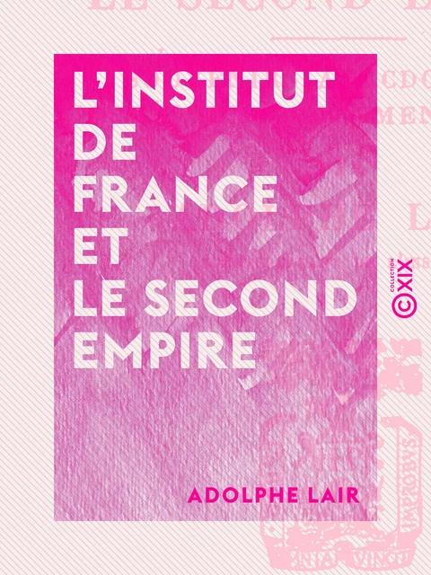 L'Institut de France et le Second Empire - Adolphe Lair - Collection XIX