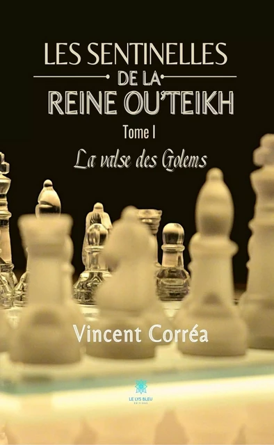 Les sentinelles de la reine Ou'Teikh - Tome 1 : La valse des Golems - Vincent Corréa - Le Lys Bleu Éditions