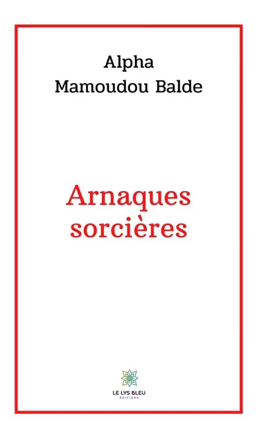 Arnaques sorcières - Alpha Mamoudou Balde - Le Lys Bleu Éditions