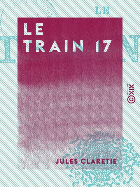 Le Train 17 - Jules Claretie - Collection XIX