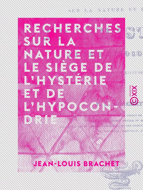 Recherches sur la nature et le siège de l'hystérie et de l'hypocondrie - Jean-Louis Brachet - Collection XIX