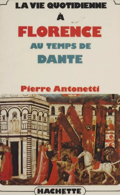 La vie quotidienne à Florence au temps de Dante - Pierre Antonetti - Hachette (réédition numérique FeniXX)