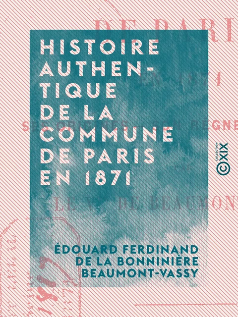 Histoire authentique de la Commune de Paris en 1871 - Édouard Ferdinand de la Bonninière Beaumont-Vassy - Collection XIX