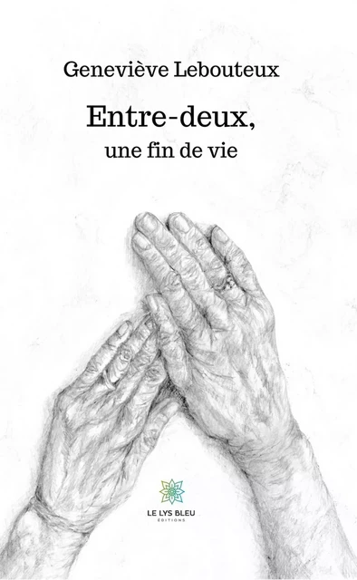 Entre-deux, une fin de vie - Geneviève Lebouteux - Le Lys Bleu Éditions