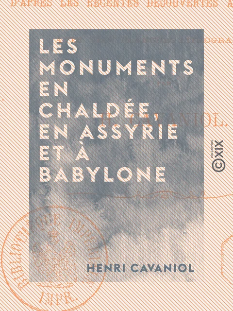 Les Monuments en Chaldée, en Assyrie et à Babylone - D'après les récentes découvertes archéologiques - Henri Cavaniol - Collection XIX