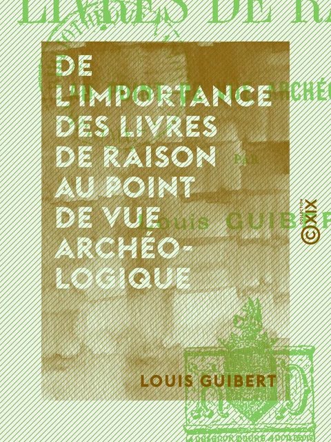 De l'importance des livres de raison au point de vue archéologique - Louis Guibert - Collection XIX