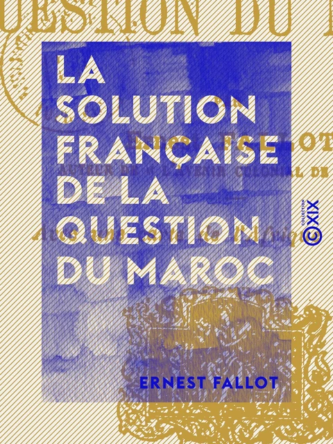 La Solution française de la question du Maroc - Ernest Fallot - Collection XIX