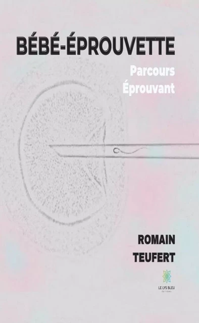 Bébé-éprouvette : Parcours éprouvant - Romain Teufert - Le Lys Bleu Éditions