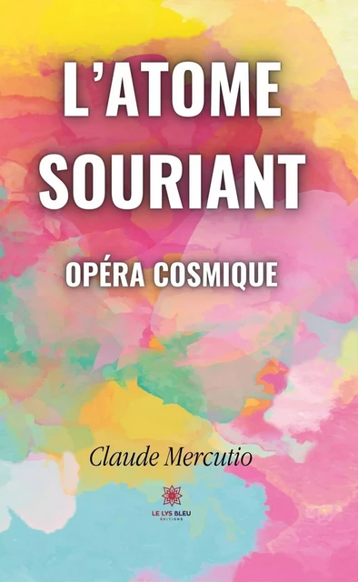 L'atome souriant - Opéra cosmique - Claude Mercutio - Le Lys Bleu Éditions