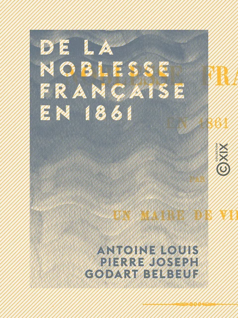 De la noblesse française en 1861 - Antoine Louis Pierre Joseph Godart Belbeuf - Collection XIX