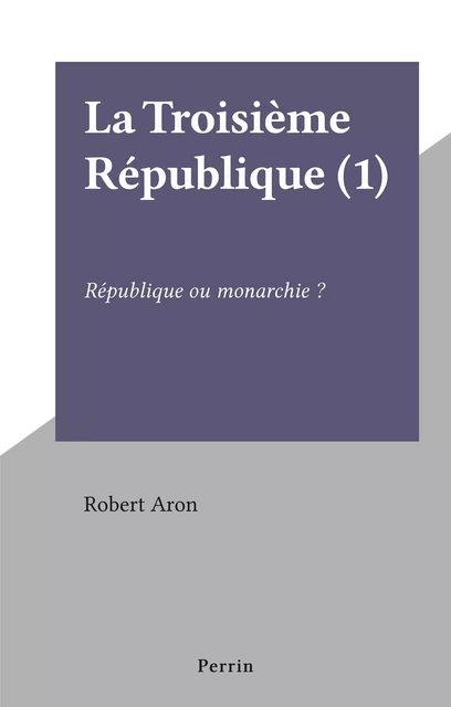 La Troisième République (1) - Robert Aron - Perrin (réédition numérique FeniXX)