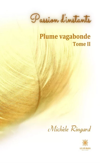 Passion d'instants: Plume vagabonde - Tome II - Michèle Ringard - Le Lys Bleu Éditions