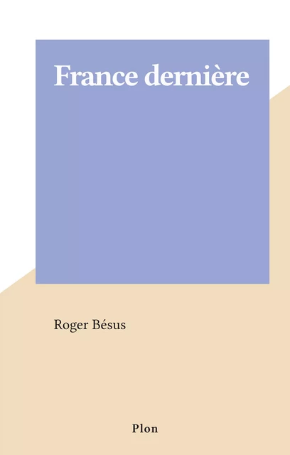 France dernière - Roger Bésus - Plon (réédition numérique FeniXX)