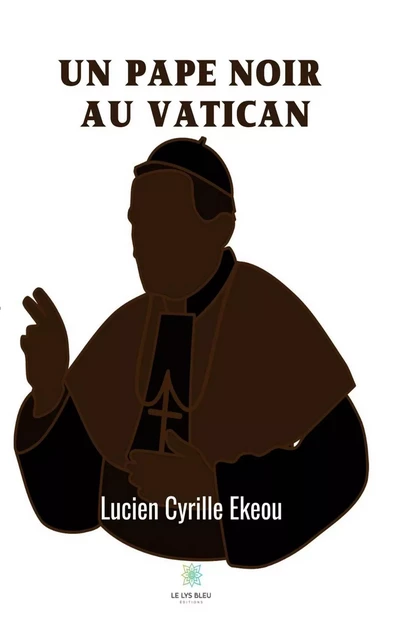 Un pape noir au Vatican - Lucien Cyrille Ekeou - Le Lys Bleu Éditions