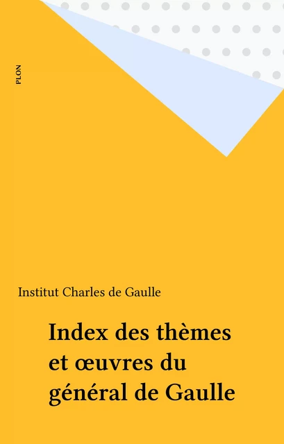 Index des thèmes et œuvres du général de Gaulle -  Institut Charles de Gaulle - Plon (réédition numérique FeniXX)