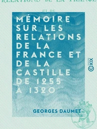 Mémoire sur les relations de la France et de la Castille de 1255 à 1320